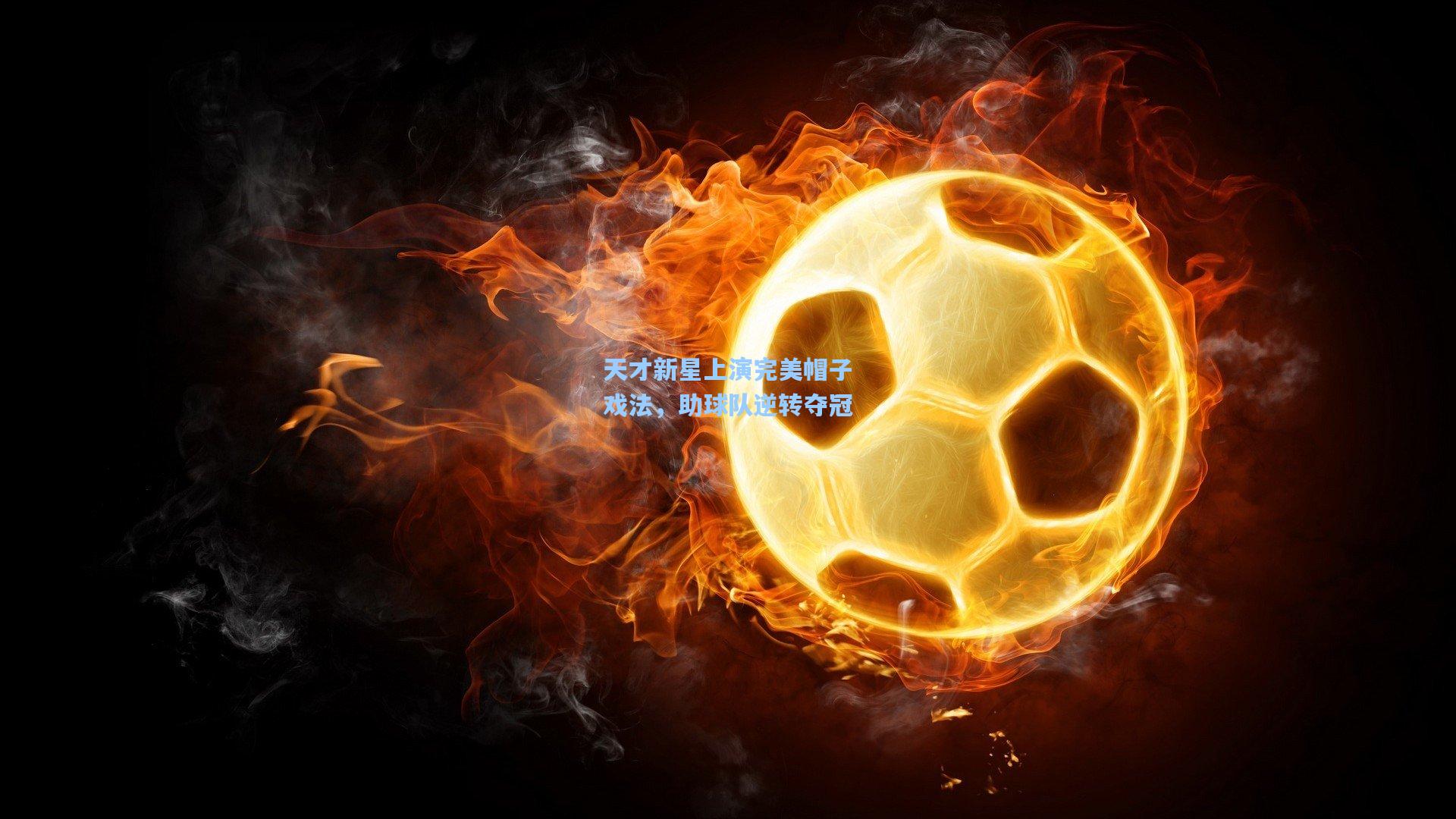 天才新星上演完美帽子戏法，助球队逆转夺冠