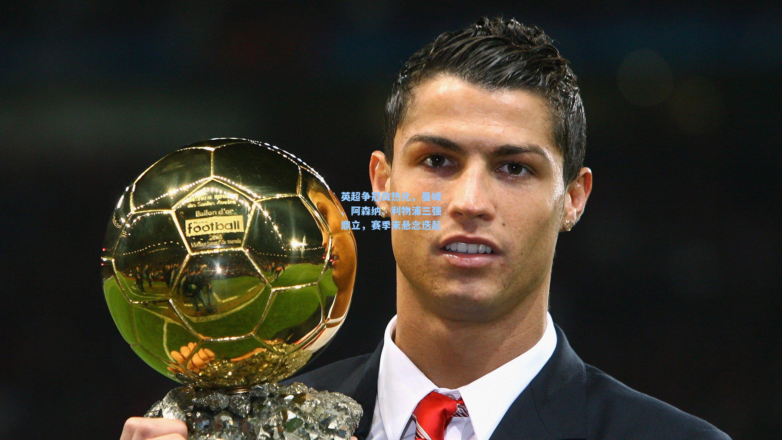 英超争冠白热化,曼城、阿森纳、利物浦三强鼎立,赛季末悬念迭起