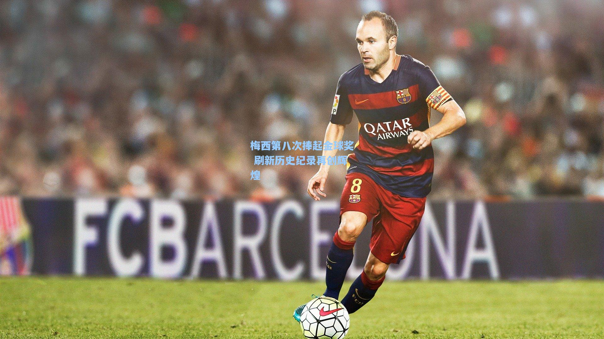 梅西第八次捧起金球奖 刷新历史纪录再创辉煌