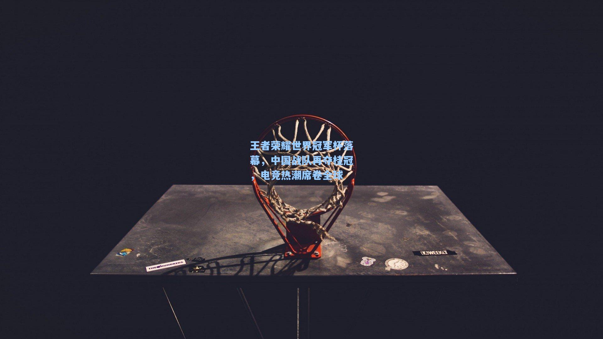 王者荣耀世界冠军杯落幕,中国战队再夺桂冠,电竞热潮席卷全球