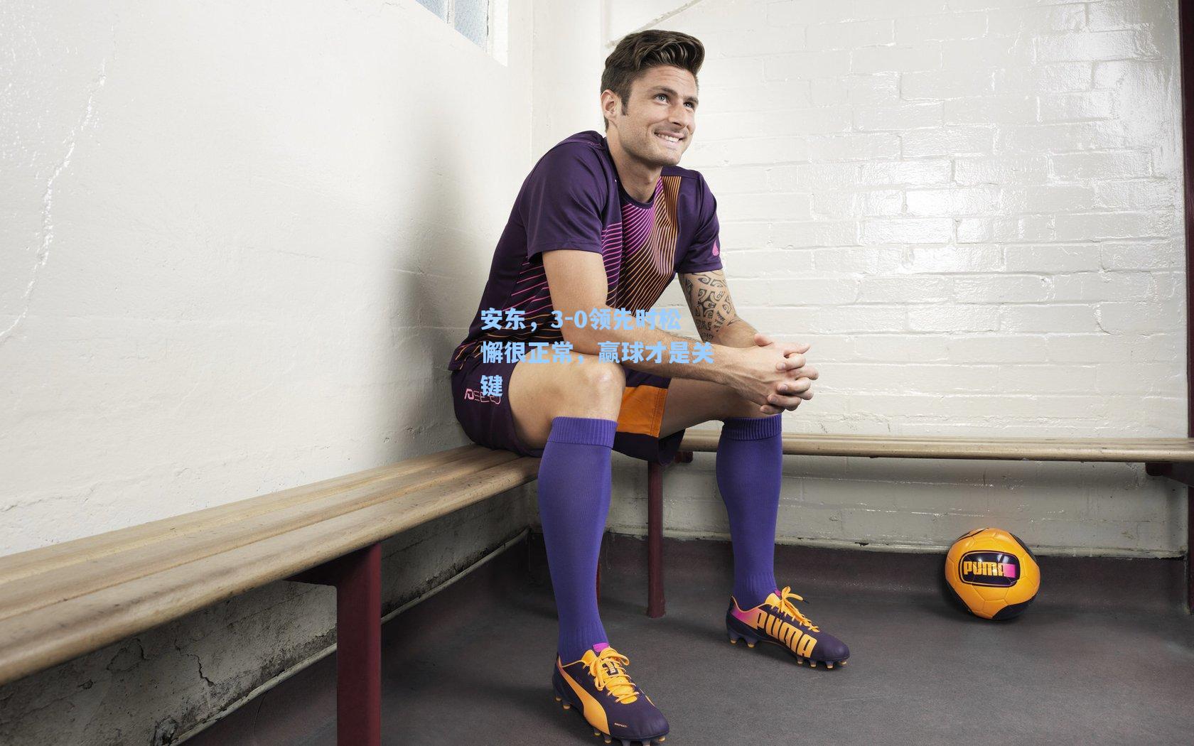 安东，3-0领先时松懈很正常，赢球才是关键