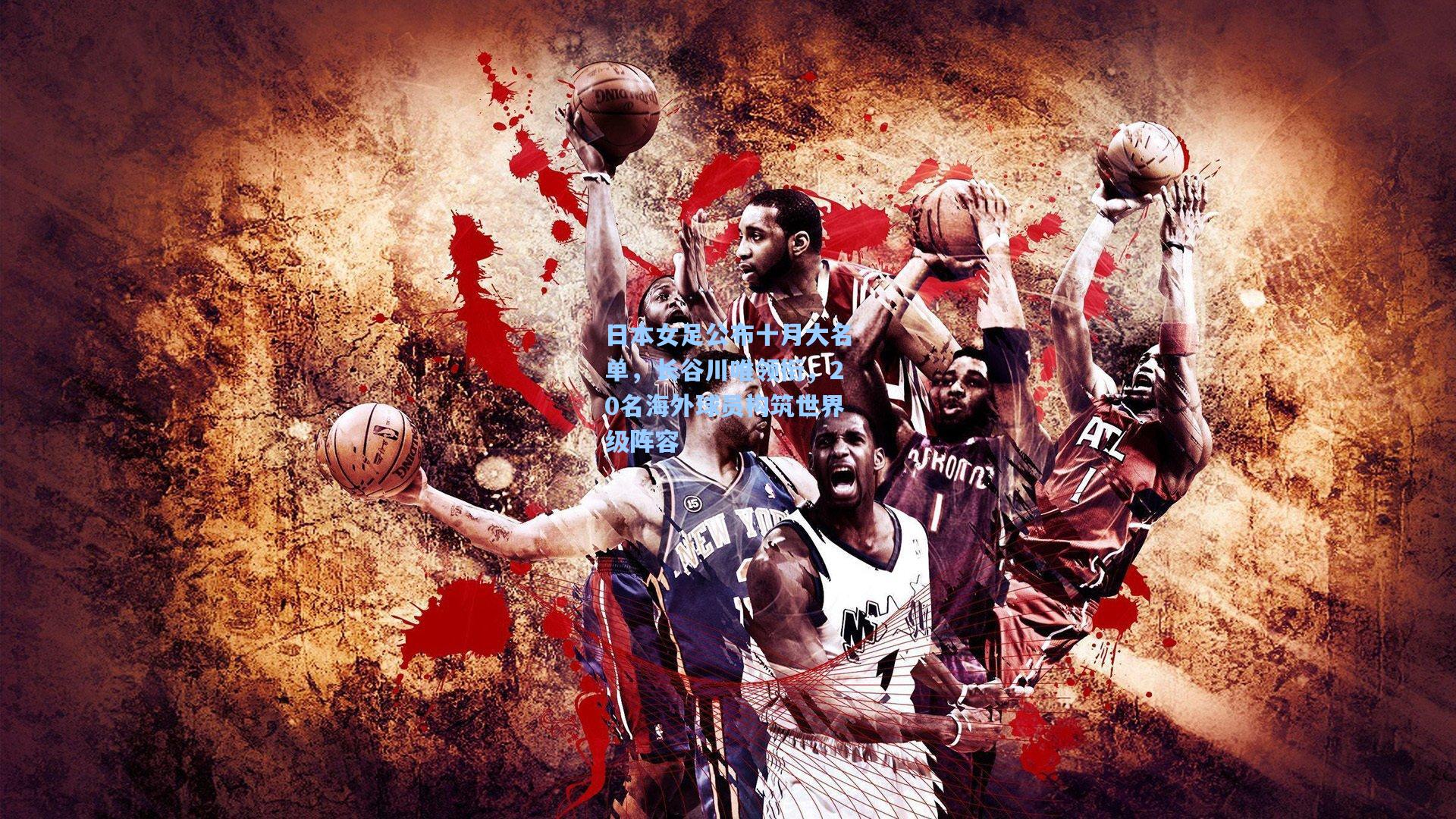 日本女足公布十月大名单，长谷川唯领衔，20名海外球员构筑世界级阵容