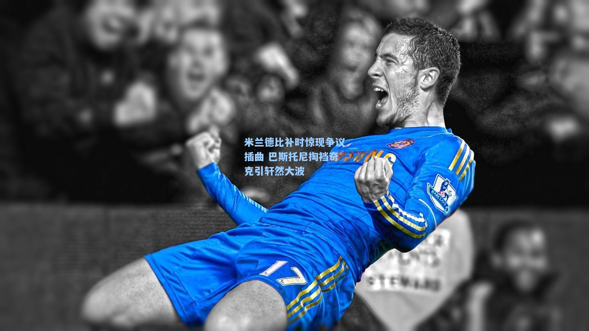 米兰德比补时惊现争议插曲 巴斯托尼掏裆奇克引轩然大波