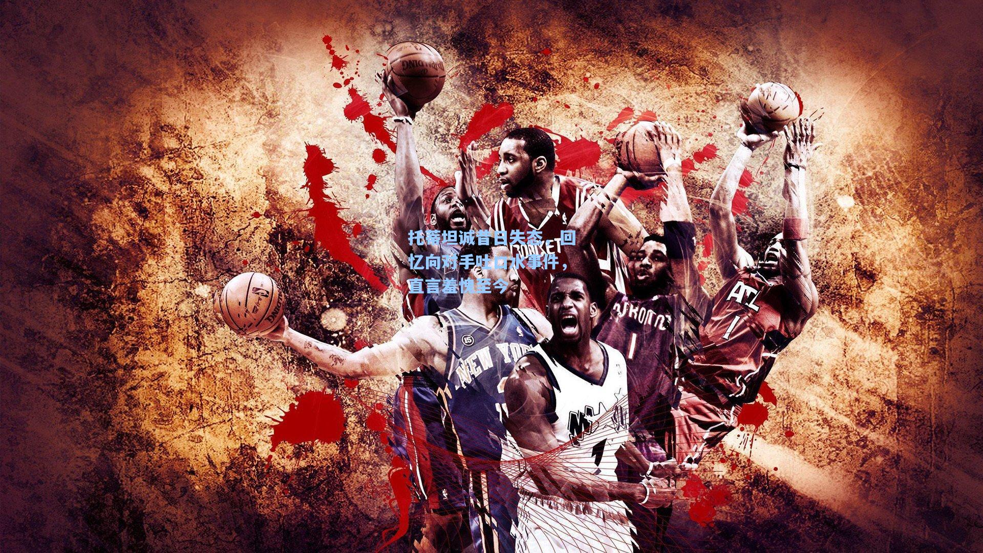 托蒂坦诚昔日失态，回忆向对手吐口水事件，直言羞愧至今