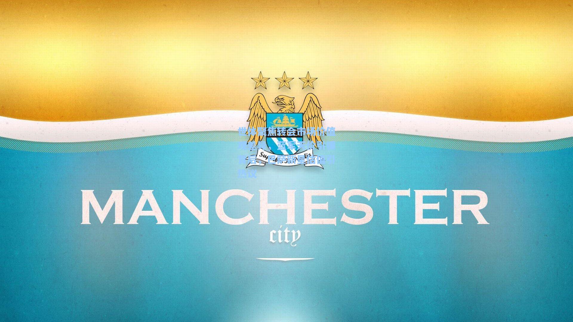 世体聚焦转会市场价值观差异，蓝军天价引援背后，巴萨新星估值引热议