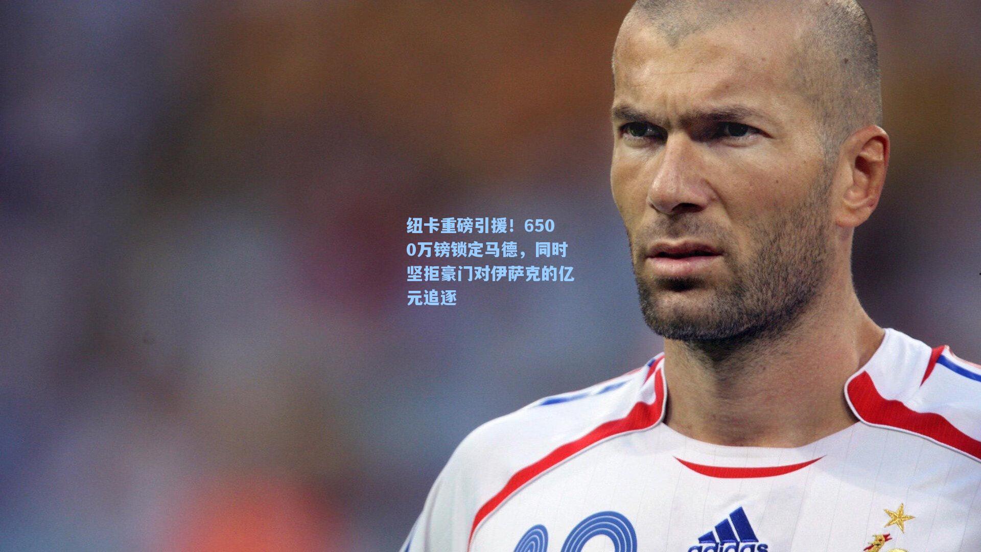 纽卡重磅引援！6500万镑锁定马德，同时坚拒豪门对伊萨克的亿元追逐