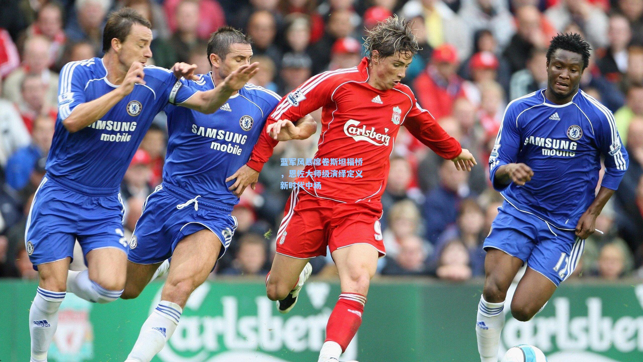 蓝军风暴席卷斯坦福桥，恩佐大师级演绎定义新时代中场