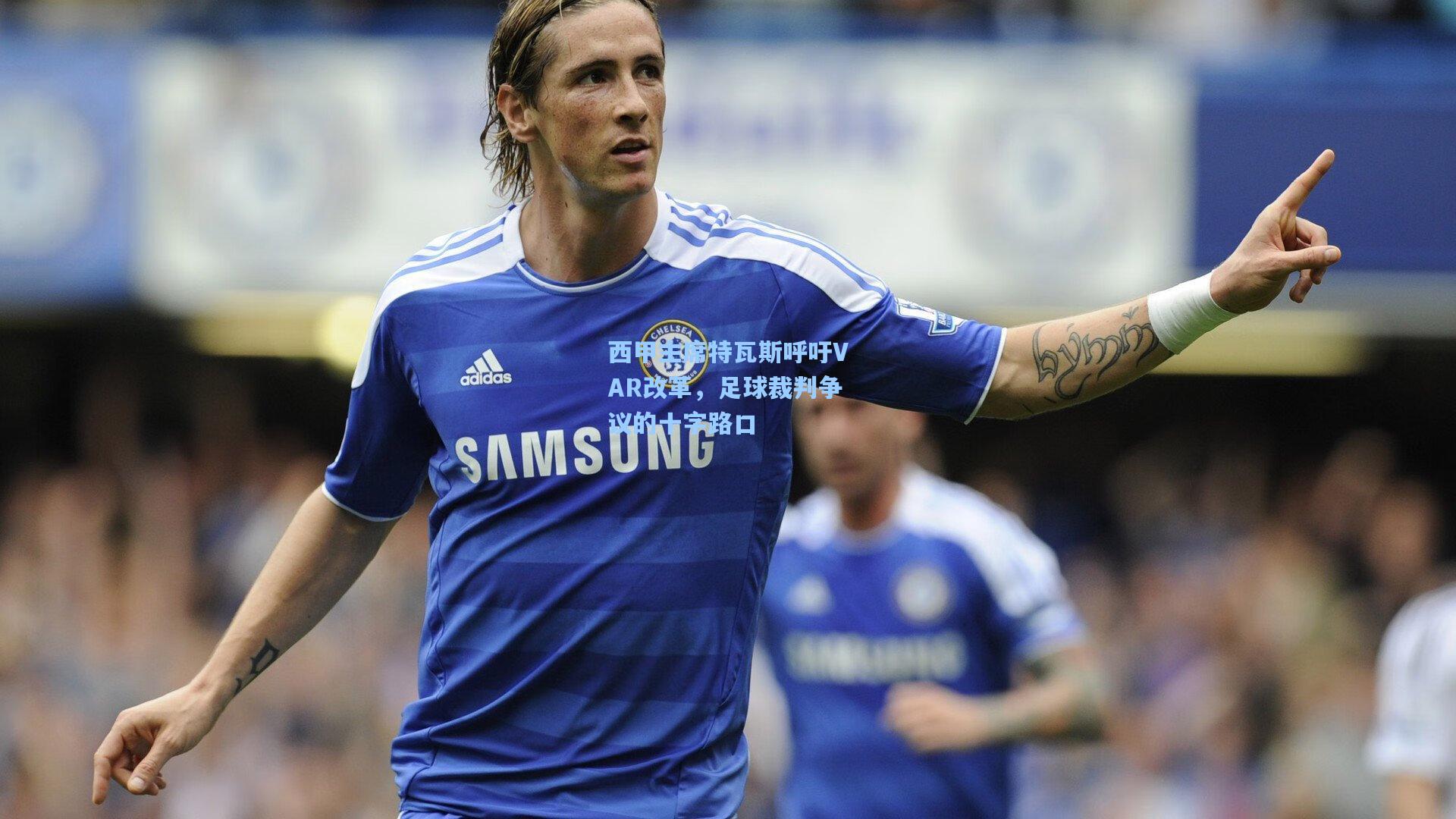 西甲主席特瓦斯呼吁VAR改革，足球裁判争议的十字路口