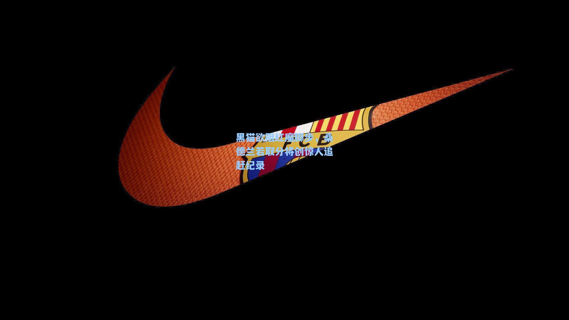 黑猫欲阻红魔脚步,桑德兰若取分将创惊人追赶纪录