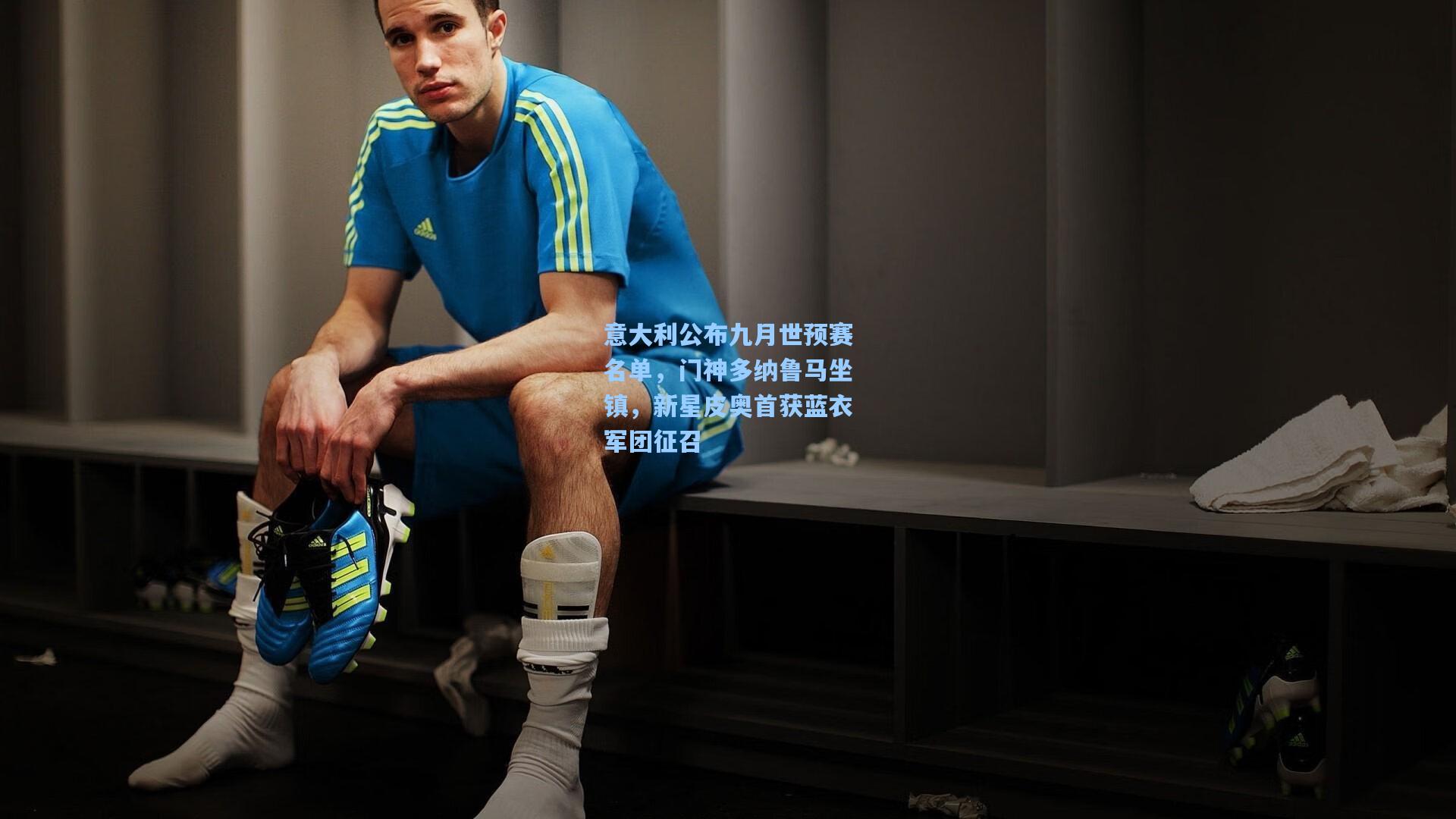 意大利公布九月世预赛名单,门神多纳鲁马坐镇,新星皮奥首获蓝衣军团征召